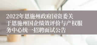 2022年恩施州政府国资委关于恩施州国企绩效评价与产权服务中心统一招聘面试公告