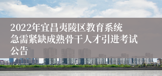 2022年宜昌夷陵区教育系统急需紧缺成熟骨干人才引进考试公告