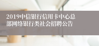 2019中信银行信用卡中心总部网络银行类社会招聘公告