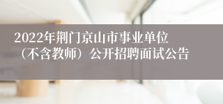 2022年荆门京山市事业单位（不含教师）公开招聘面试公告