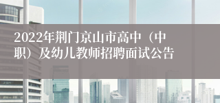 2022年荆门京山市高中（中职）及幼儿教师招聘面试公告