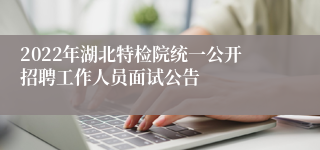 2022年湖北特检院统一公开招聘工作人员面试公告