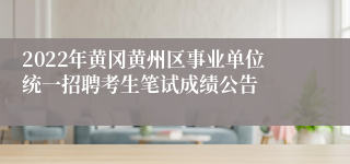 2022年黄冈黄州区事业单位统一招聘考生笔试成绩公告