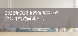 2022年武汉市蔡甸区事业单位公开招聘面试公告