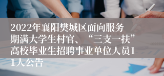 2022年襄阳樊城区面向服务期满大学生村官、“三支一扶”高校毕业生招聘事业单位人员11人公告