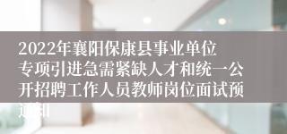 2022年襄阳保康县事业单位专项引进急需紧缺人才和统一公开招聘工作人员教师岗位面试预通知