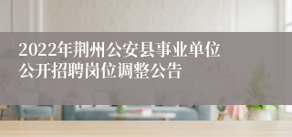 2022年荆州公安县事业单位公开招聘岗位调整公告