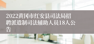 2022黄冈市红安县司法局招聘派遣制司法辅助人员18人公告