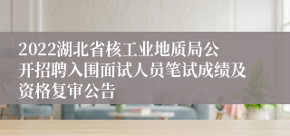 2022湖北省核工业地质局公开招聘入围面试人员笔试成绩及资格复审公告