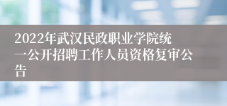 2022年武汉民政职业学院统一公开招聘工作人员资格复审公告