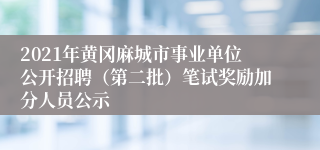 2021年黄冈麻城市事业单位公开招聘（第二批）笔试奖励加分人员公示