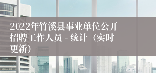 2022年竹溪县事业单位公开招聘工作人员 - 统计（实时更新）