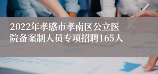 2022年孝感市孝南区公立医院备案制人员专项招聘165人