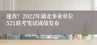 速查！2022年湖北事业单位521联考笔试成绩发布