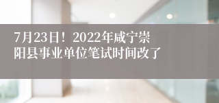 7月23日！2022年咸宁崇阳县事业单位笔试时间改了