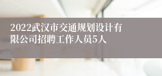 2022武汉市交通规划设计有限公司招聘工作人员5人