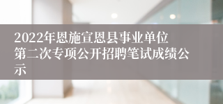 2022年恩施宣恩县事业单位第二次专项公开招聘笔试成绩公示