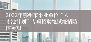 2022年鄂州市事业单位“人才池计划”专项招聘笔试疫情防控须知