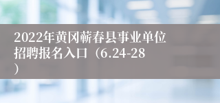 2022年黄冈蕲春县事业单位招聘报名入口（6.24-28）