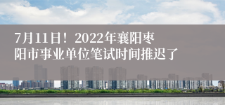 7月11日！2022年襄阳枣阳市事业单位笔试时间推迟了