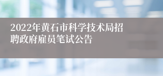 2022年黄石市科学技术局招聘政府雇员笔试公告