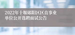 2022年十堰郧阳区区直事业单位公开选聘面试公告