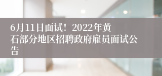 6月11日面试！2022年黄石部分地区招聘政府雇员面试公告