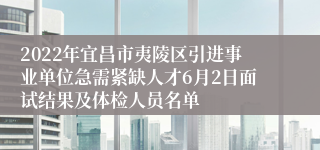 2022年宜昌市夷陵区引进事业单位急需紧缺人才6月2日面试结果及体检人员名单