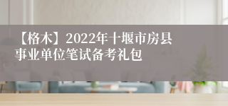 【格木】2022年十堰市房县事业单位笔试备考礼包