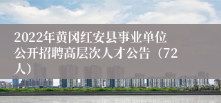 2022年黄冈红安县事业单位公开招聘高层次人才公告（72人）