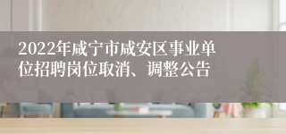 2022年咸宁市咸安区事业单位招聘岗位取消、调整公告