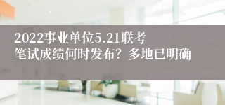 2022事业单位5.21联考笔试成绩何时发布？多地已明确