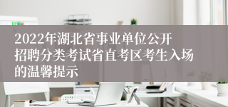 2022年湖北省事业单位公开招聘分类考试省直考区考生入场的温馨提示