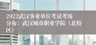 2022武汉事业单位考试考场分布：武汉城市职业学院（北校区）