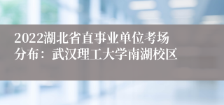 2022湖北省直事业单位考场分布：武汉理工大学南湖校区