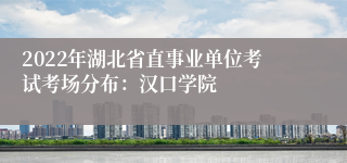 2022年湖北省直事业单位考试考场分布：汉口学院