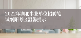 2022年湖北事业单位招聘笔试襄阳考区温馨提示