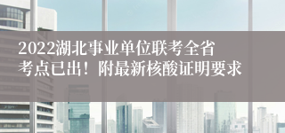 2022湖北事业单位联考全省考点已出！附最新核酸证明要求