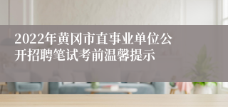 2022年黄冈市直事业单位公开招聘笔试考前温馨提示