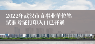 2022年武汉市直事业单位笔试准考证打印入口已开通