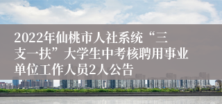 2022年仙桃市人社系统“三支一扶”大学生中考核聘用事业单位工作人员2人公告