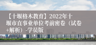 【十堰格木教育】2022年十堰市直事业单位考前密卷（试卷+解析）-学员版