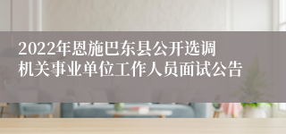 2022年恩施巴东县公开选调机关事业单位工作人员面试公告