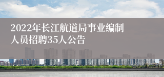 2022年长江航道局事业编制人员招聘35人公告