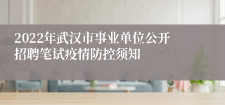 2022年武汉市事业单位公开招聘笔试疫情防控须知