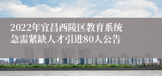 2022年宜昌西陵区教育系统急需紧缺人才引进80人公告