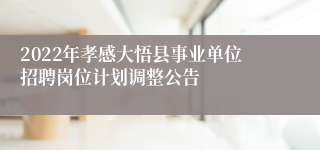 2022年孝感大悟县事业单位招聘岗位计划调整公告