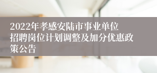 2022年孝感安陆市事业单位招聘岗位计划调整及加分优惠政策公告