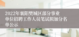 2022年襄阳樊城区部分事业单位招聘工作人员笔试拟加分名单公示