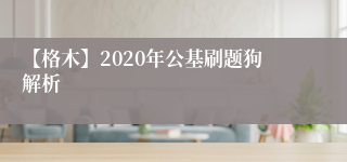 【格木】2020年公基刷题狗解析